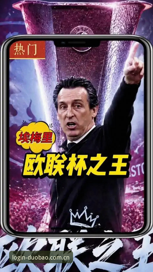 埃梅里5次欧联夺冠vs安切洛蒂穆里尼奥：谁才是真正的“欧战之王”？——多宝平台官网技术评测视角下的冠军之路对比分析